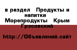  в раздел : Продукты и напитки » Морепродукты . Крым,Грэсовский